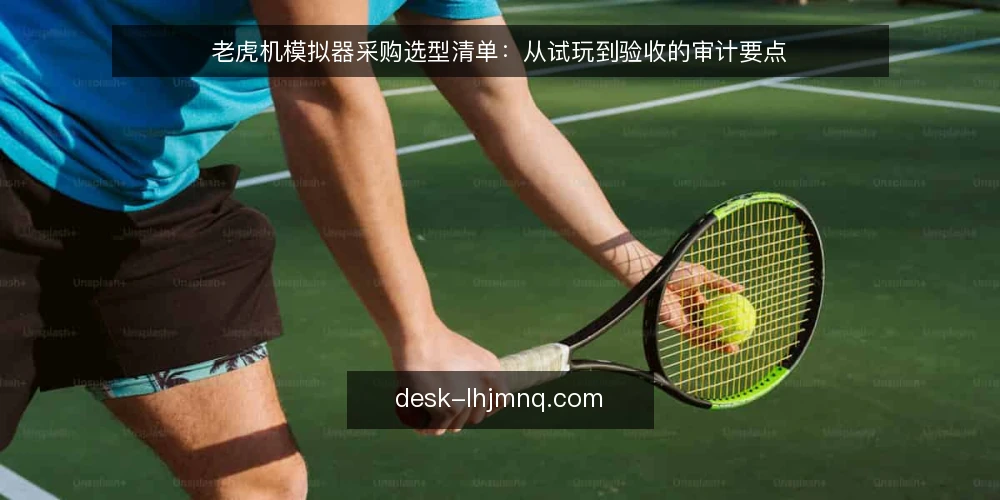 老虎机模拟器采购选型清单：从试玩到验收的审计要点 — 为什么现在需要审计老虎机模拟器选型 配图