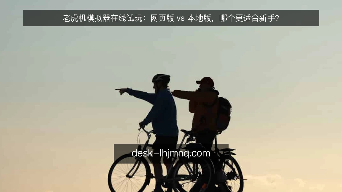 老虎机模拟器在线试玩:网页版 vs 本地版,哪个更适合新手?