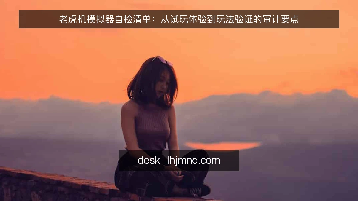 老虎机模拟器自检清单：从试玩体验到玩法验证的审计要点