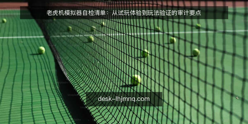 老虎机模拟器自检清单：从试玩体验到玩法验证的审计要点 — 为什么现在需要自检 配图