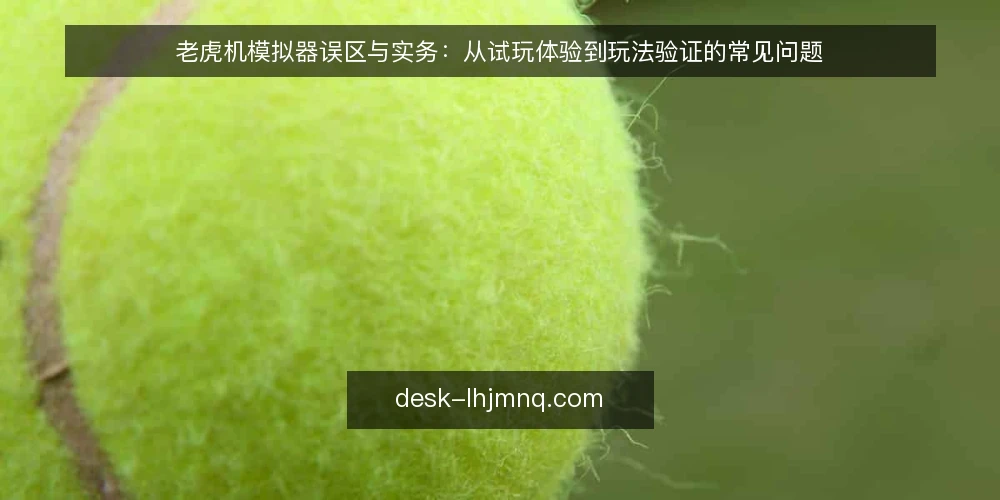 老虎机模拟器误区与实务：从试玩体验到玩法验证的常见问题 — 老虎机模拟器常见误区概览 配图