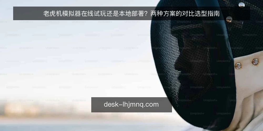 老虎机模拟器在线试玩还是本地部署？两种方案的对比选型指南 — 先明确选型标准：试玩体验还是玩法验证？ 配图