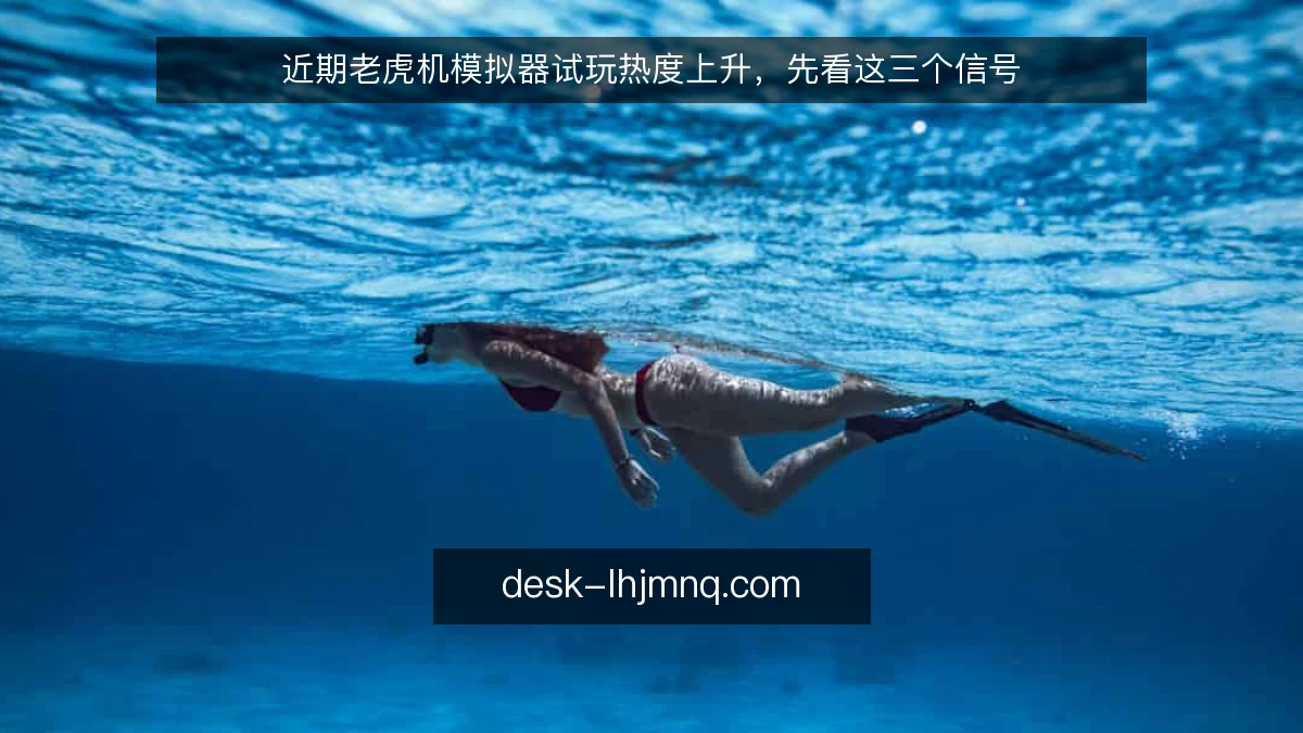 近期老虎机模拟器试玩热度上升,先看这三个信号