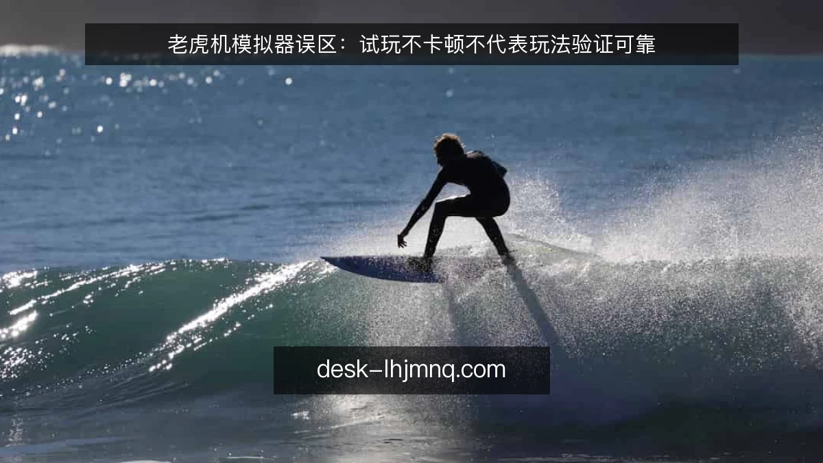 老虎机模拟器误区：试玩不卡顿不代表玩法验证可靠