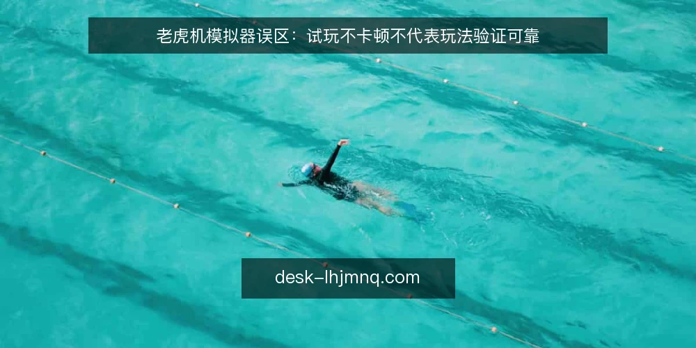 老虎机模拟器误区：试玩不卡顿不代表玩法验证可靠 — 误区：试玩流畅就等于模拟器靠谱 配图