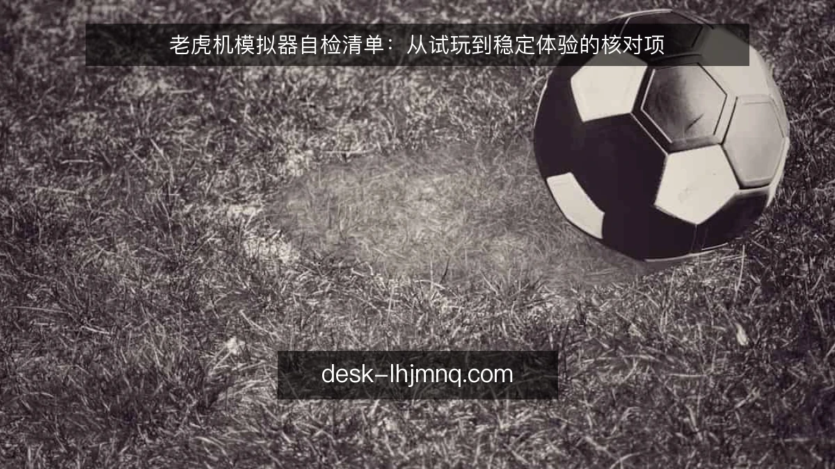 老虎机模拟器自检清单：从试玩到稳定体验的核对项