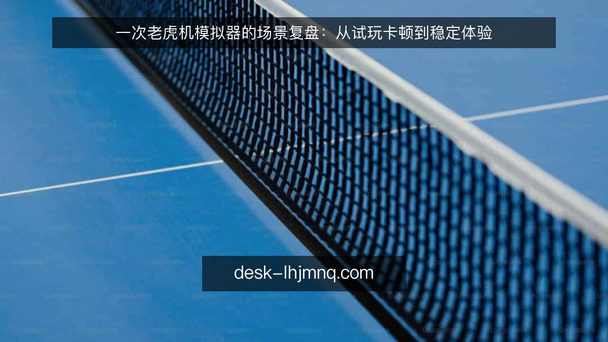 一次老虎机模拟器的场景复盘：从试玩卡顿到稳定体验