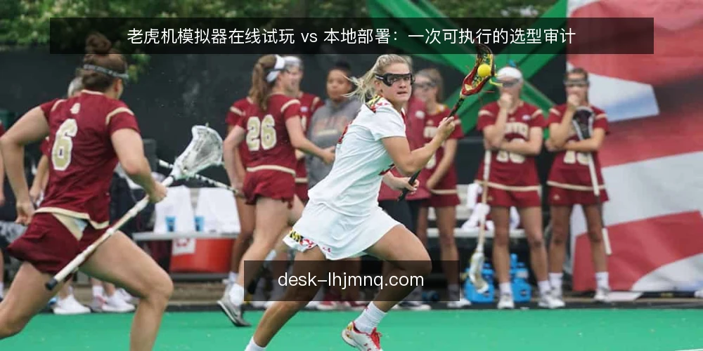 老虎机模拟器在线试玩 vs 本地部署：一次可执行的选型审计 — 为什么现在要做这次选型审计 配图
